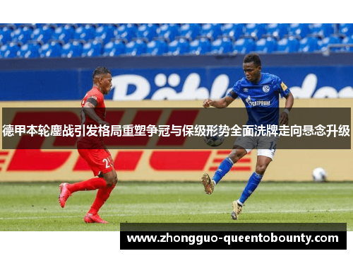 德甲本轮鏖战引发格局重塑争冠与保级形势全面洗牌走向悬念升级