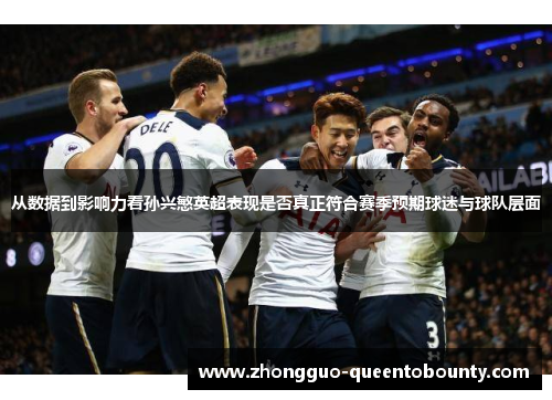 从数据到影响力看孙兴慜英超表现是否真正符合赛季预期球迷与球队层面