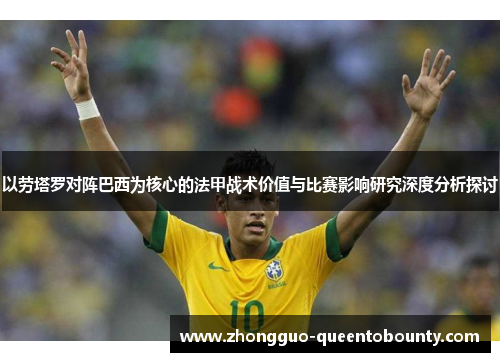 以劳塔罗对阵巴西为核心的法甲战术价值与比赛影响研究深度分析探讨