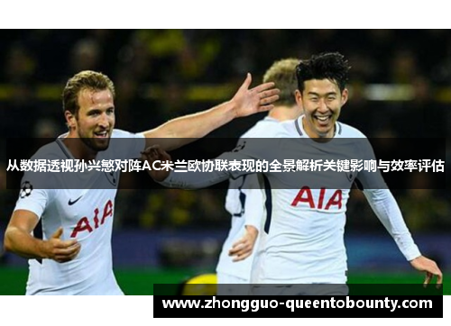 从数据透视孙兴慜对阵AC米兰欧协联表现的全景解析关键影响与效率评估