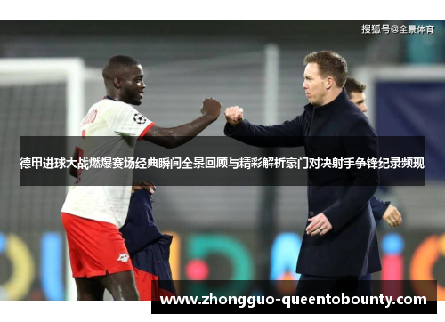 德甲进球大战燃爆赛场经典瞬间全景回顾与精彩解析豪门对决射手争锋纪录频现