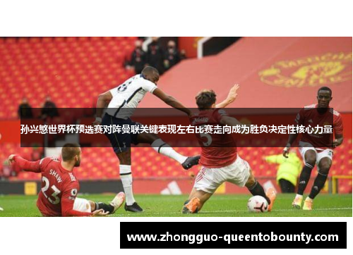 孙兴慜世界杯预选赛对阵曼联关键表现左右比赛走向成为胜负决定性核心力量 孙兴慜世界杯预选赛对阵曼联关键表现左右比赛走向成为胜负决定性核心力量