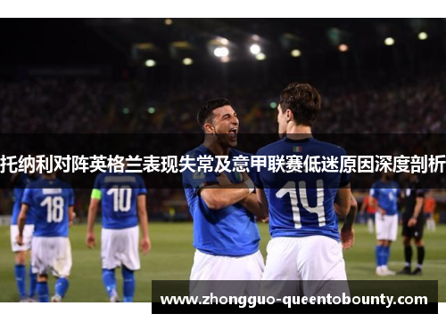 托纳利对阵英格兰表现失常及意甲联赛低迷原因深度剖析