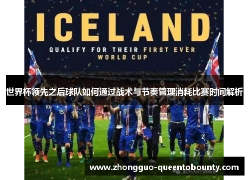 世界杯领先之后球队如何通过战术与节奏管理消耗比赛时间解析