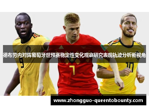 德布劳内对阵葡萄牙世预赛稳定性变化观察研究表现轨迹分析新视角 德布劳内对阵葡萄牙世预赛稳定性变化观察研究表现轨迹分析新视角