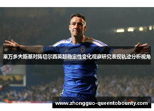 莱万多夫斯基对阵切尔西英超稳定性变化观察研究表现轨迹分析视角