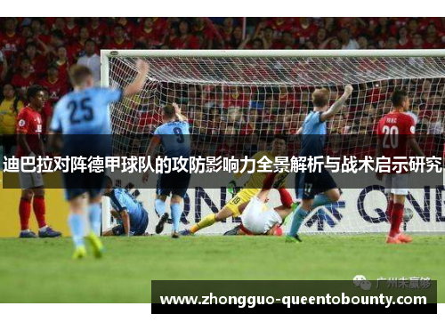 迪巴拉对阵德甲球队的攻防影响力全景解析与战术启示研究