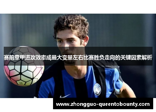 赛前意甲进攻效率成最大变量左右比赛胜负走向的关键因素解析