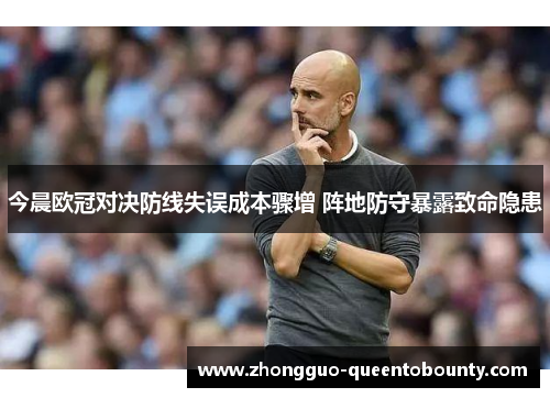 今晨欧冠对决防线失误成本骤增 阵地防守暴露致命隐患