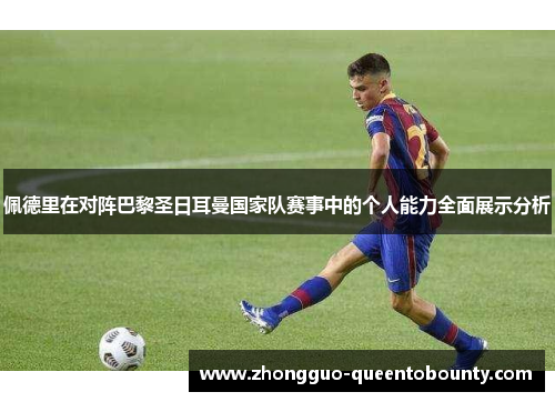 佩德里在对阵巴黎圣日耳曼国家队赛事中的个人能力全面展示分析