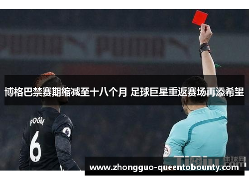 博格巴禁赛期缩减至十八个月 足球巨星重返赛场再添希望