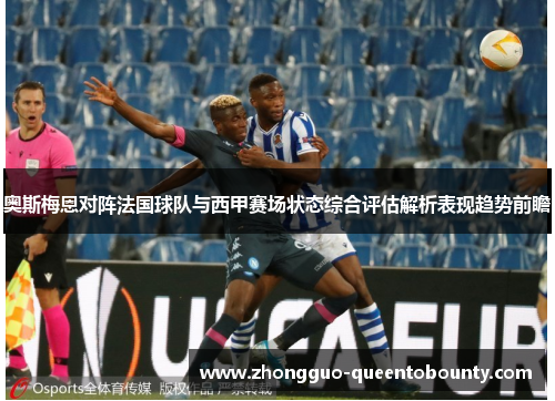 奥斯梅恩对阵法国球队与西甲赛场状态综合评估解析表现趋势前瞻