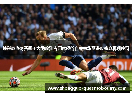 孙兴慜热刺赛季十大助攻独占四席领衔白鹿巷华丽进攻盛宴再现传奇