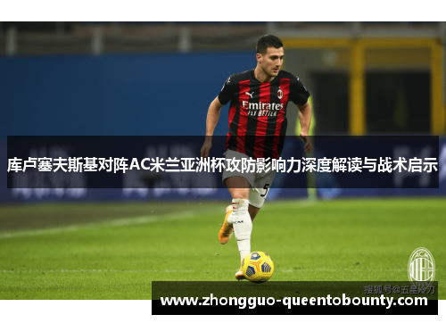 库卢塞夫斯基对阵AC米兰亚洲杯攻防影响力深度解读与战术启示