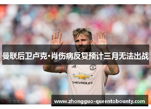 曼联后卫卢克·肖伤病反复预计三月无法出战