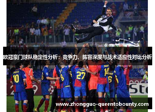 欧冠豪门球队稳定性分析：竞争力、阵容深度与战术适应性对比分析