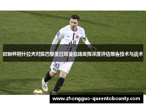 欧联杯阿什拉夫对阵巴黎圣日耳曼临场发挥深度评估报告技术与战术