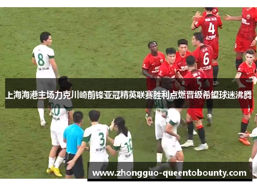上海海港主场力克川崎前锋亚冠精英联赛胜利点燃晋级希望球迷沸腾 上海海港主场力克川崎前锋亚冠精英联赛胜利点燃晋级希望球迷沸腾