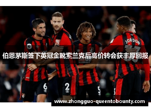 伯恩茅斯签下英冠金靴索兰克后高价转会获丰厚回报