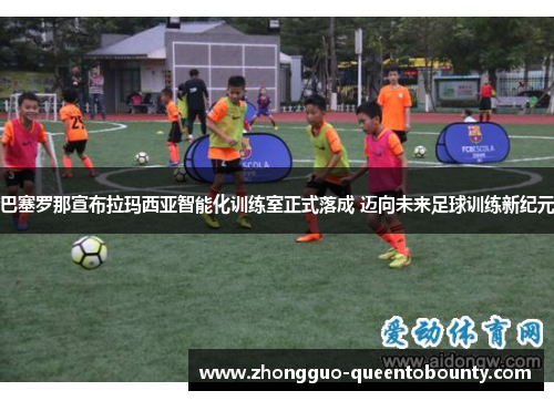 巴塞罗那宣布拉玛西亚智能化训练室正式落成 迈向未来足球训练新纪元