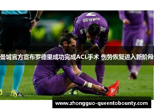 曼城官方宣布罗德里成功完成ACL手术 伤势恢复进入新阶段