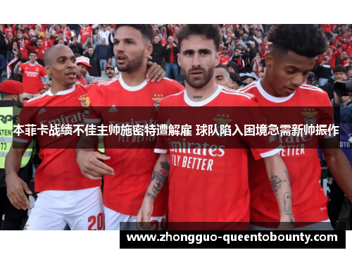 本菲卡战绩不佳主帅施密特遭解雇 球队陷入困境急需新帅振作 本菲卡战绩不佳主帅施密特遭解雇 球队陷入困境急需新帅振作