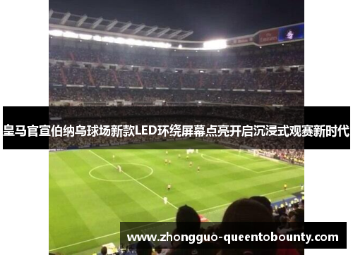 皇马官宣伯纳乌球场新款LED环绕屏幕点亮开启沉浸式观赛新时代 皇马官宣伯纳乌球场新款LED环绕屏幕点亮开启沉浸式观赛新时代