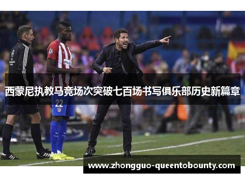西蒙尼执教马竞场次突破七百场书写俱乐部历史新篇章 西蒙尼执教马竞场次突破七百场书写俱乐部历史新篇章