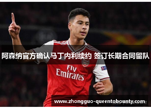 阿森纳官方确认马丁内利续约 签订长期合同留队 阿森纳官方确认马丁内利续约 签订长期合同留队