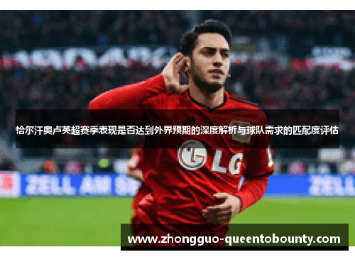 恰尔汗奥卢英超赛季表现是否达到外界预期的深度解析与球队需求的匹配度评估 恰尔汗奥卢英超赛季表现是否达到外界预期的深度解析与球队需求的匹配度评估