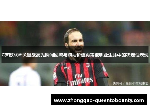 C罗欧联杯关键战高光瞬间回顾与领袖价值再审视职业生涯中的决定性表现