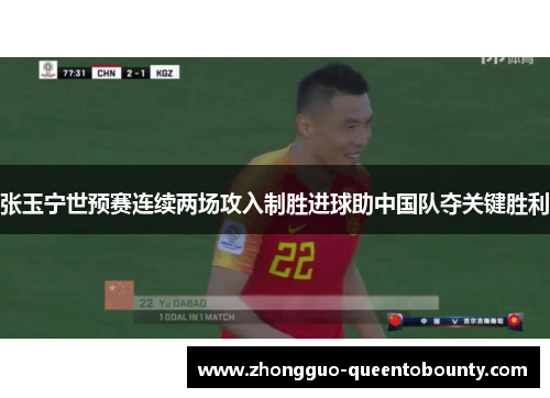 张玉宁世预赛连续两场攻入制胜进球助中国队夺关键胜利