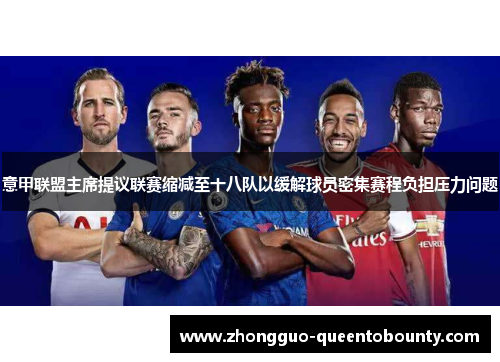 意甲联盟主席提议联赛缩减至十八队以缓解球员密集赛程负担压力问题