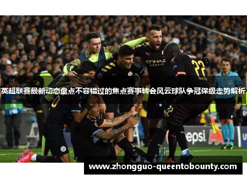 英超联赛最新动态盘点不容错过的焦点赛事转会风云球队争冠保级走势解析 英超联赛最新动态盘点不容错过的焦点赛事转会风云球队争冠保级走势解析